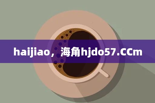 haijiao，海角hjdo57.CCm