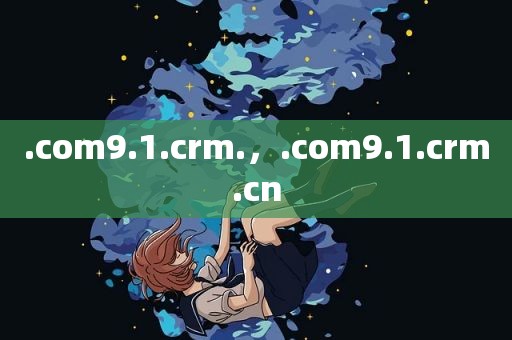 .com9.1.crm.，.com9.1.crm.cn