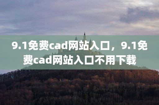 9.1免费cad网站入口，9.1免费cad网站入口不用下载