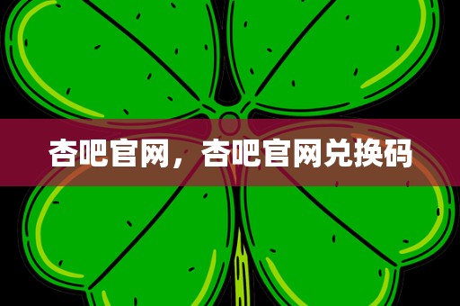 杏吧官网，杏吧官网兑换码