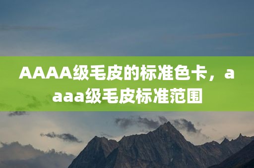 AAAA级毛皮的标准色卡，aaaa级毛皮标准范围