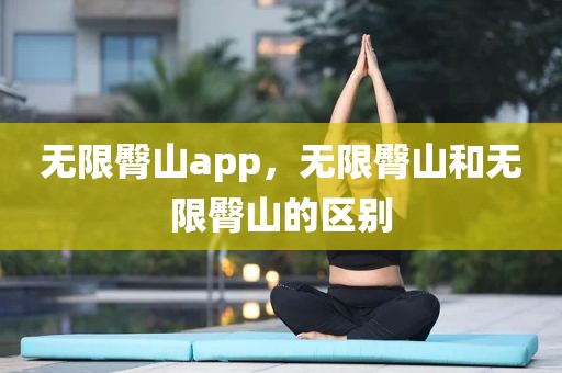 无限臀山app，无限臀山和无限臀山的区别