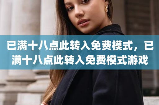 已满十八点此转入免费模式，已满十八点此转入免费模式游戏