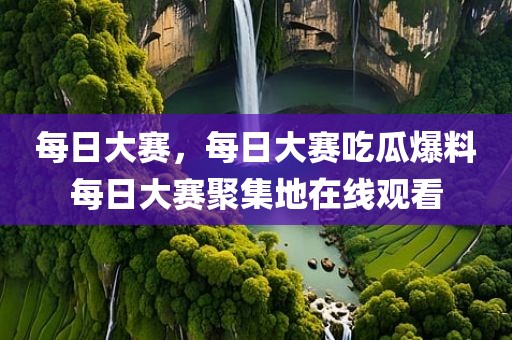 每日大赛，每日大赛吃瓜爆料每日大赛聚集地在线观看