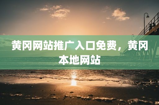 黄冈网站推广入口免费，黄冈本地网站