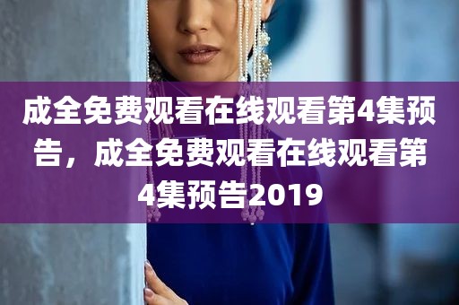 成全免费观看在线观看第4集预告，成全免费观看在线观看第4集预告2019
