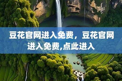 豆花官网进入免费，豆花官网进入免费,点此进入