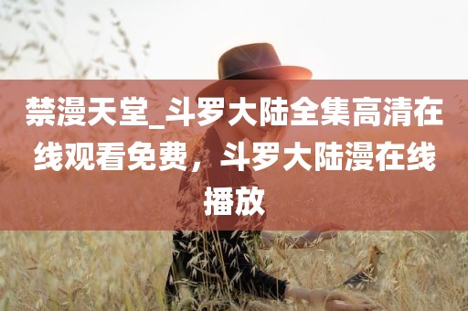 禁漫天堂_斗罗大陆全集高清在线观看免费，斗罗大陆漫在线播放