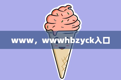 www，wwwhbzyck入口