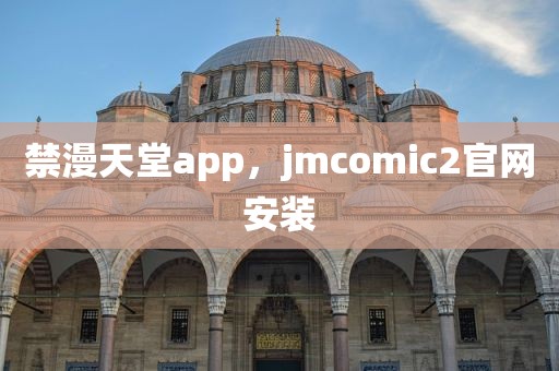 禁漫天堂app，jmcomic2官网安装