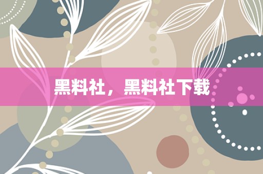 黑料社，黑料社下载