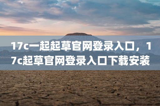 17c一起起草官网登录入口，17c起草官网登录入口下载安装