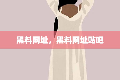 黑料网址，黑料网址贴吧