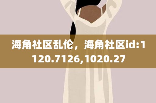 海角社区乱伦，海角社区id:1120.7126,1020.27