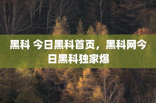 黑科 今日黑科首页，黑科网今日黑科独家爆