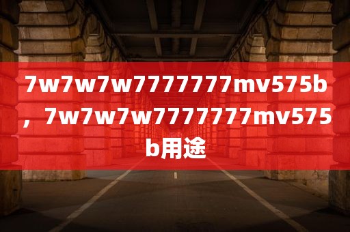 7w7w7w7777777mv575b，7w7w7w7777777mv575b用途
