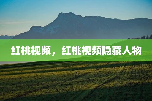 红桃视频，红桃视频隐藏人物