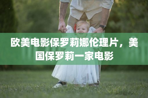 欧美电影保罗莉娜伦理片，美国保罗莉一家电影