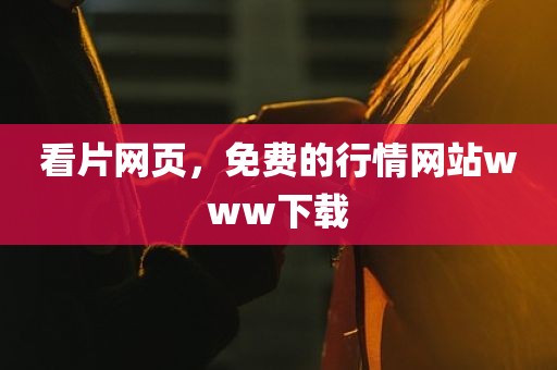 看片网页，免费的行情网站www下载