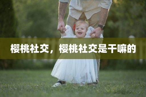 樱桃社交，樱桃社交是干嘛的