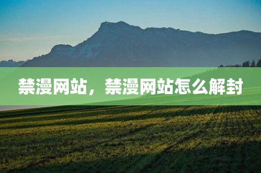 禁漫网站，禁漫网站怎么解封