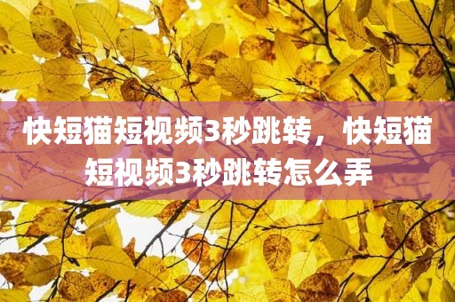 快短猫短视频3秒跳转，快短猫短视频3秒跳转怎么弄