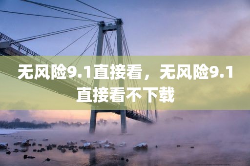 无风险9.1直接看，无风险9.1直接看不下载
