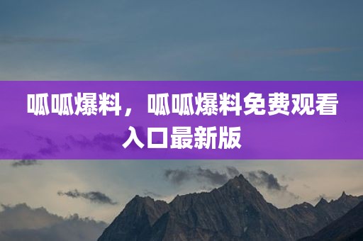 呱呱爆料，呱呱爆料免费观看入口最新版