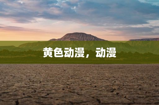 黄色动漫，动漫