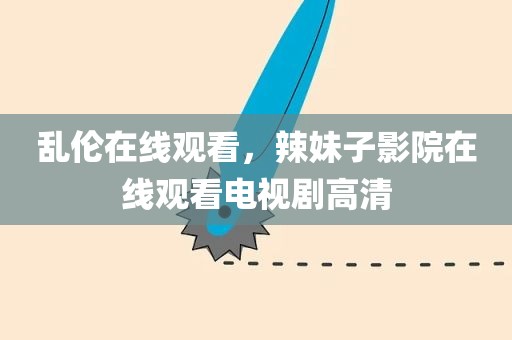 乱伦在线观看，辣妹子影院在线观看电视剧高清