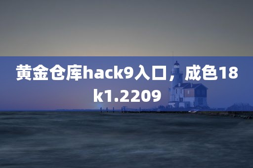 黄金仓库hack9入口，成色18k1.2209