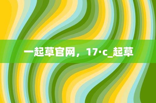 一起草官网，17·c_起草