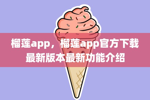 榴莲app，榴莲app官方下载最新版本最新功能介绍