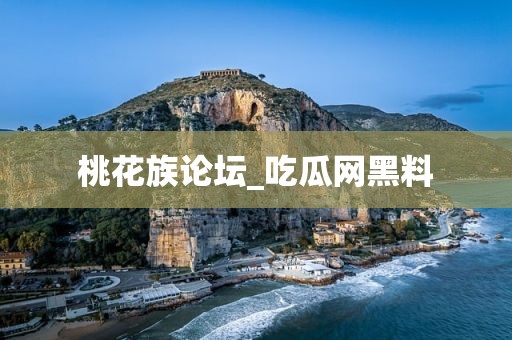 桃花族论坛_吃瓜网黑料
