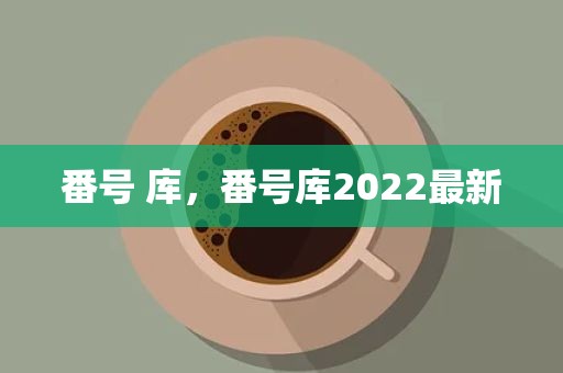 番号 库，番号库2022最新