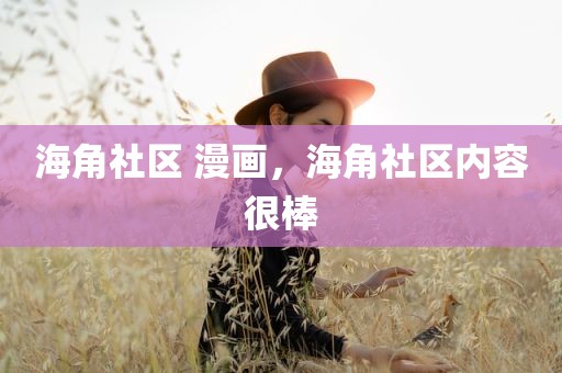 海角社区 漫画，海角社区内容很棒