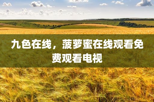 九色在线，菠萝蜜在线观看免费观看电视