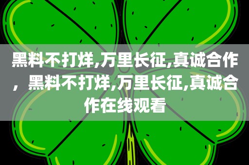 黑料不打烊,万里长征,真诚合作，黑料不打烊,万里长征,真诚合作在线观看