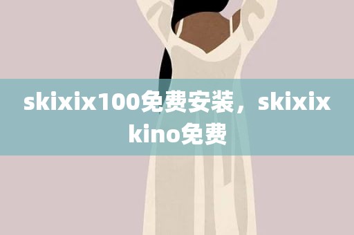 skixix100免费安装，skixixkino免费