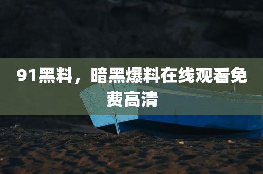91黑料，暗黑爆料在线观看免费高清
