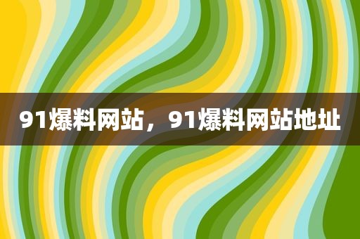 91爆料网站，91爆料网站地址