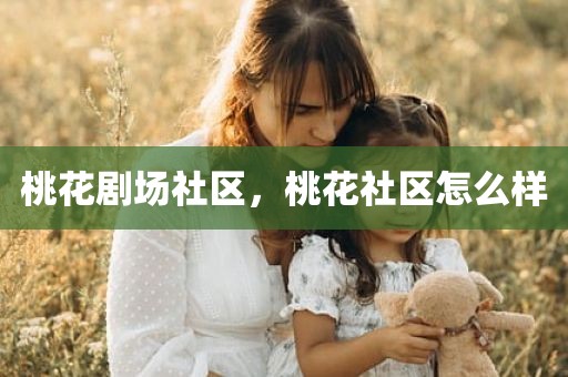 桃花剧场社区，桃花社区怎么样