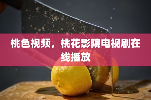 桃色视频，桃花影院电视剧在线播放