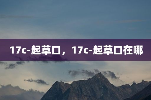 17c-起草口，17c-起草口在哪