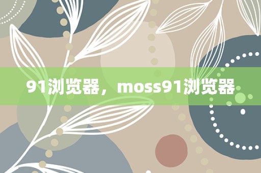 91浏览器，moss91浏览器