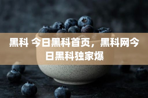 黑科 今日黑科首页，黑科网今日黑科独家爆