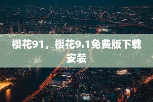樱花91，樱花9.1免费版下载安装
