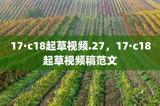 17·c18起草视频.27，17·c18起草视频稿范文