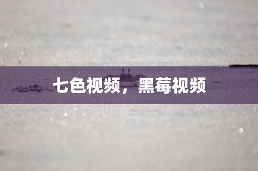 七色视频，黑莓视频