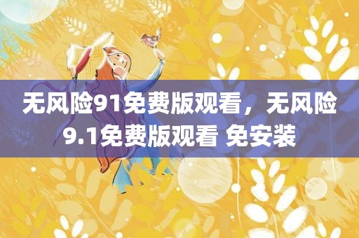 无风险91免费版观看，无风险9.1免费版观看 免安装